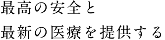 最高の安全と最新の医療を提供する